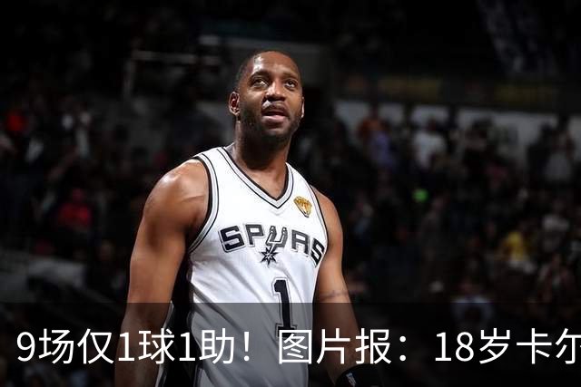 9场仅1球1助！图片报：18岁卡尔社媒频繁和女友秀恩爱令高层担忧