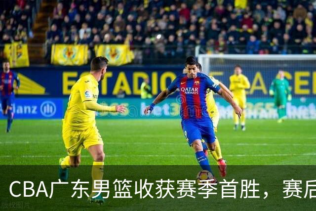 CBA广东男篮收获赛季首胜，赛后传来好消息，收到五大利好