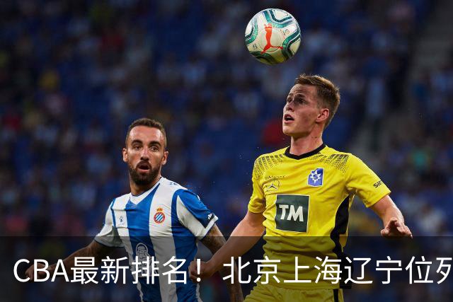 CBA最新排名！北京上海辽宁位列三甲，广东第11山东连败，北控崛起