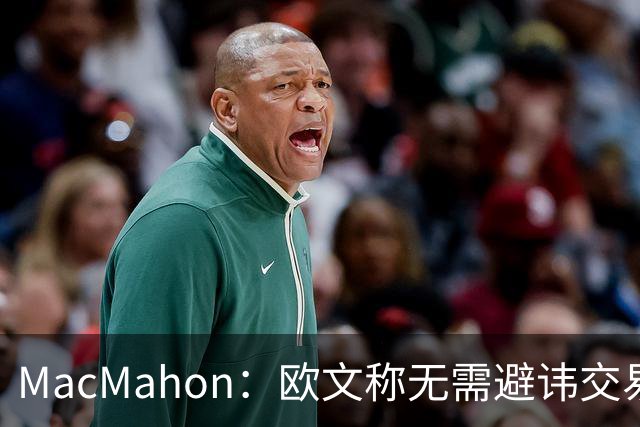MacMahon：欧文称无需避讳交易流言 不愿把负能量带进更衣室