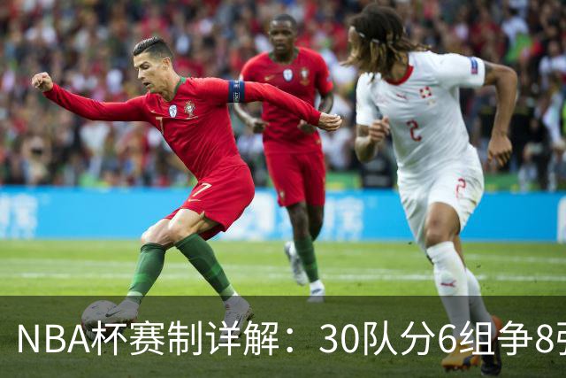 NBA杯赛制详解：30队分6组争8强席位
