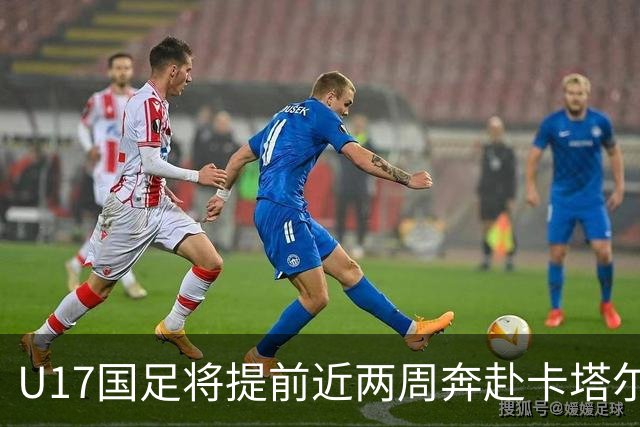 U17国足将提前近两周奔赴卡塔尔备战世界杯